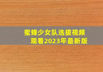 蜜蜂少女队选拔视频观看2023年最新版