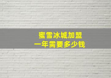 蜜雪冰城加盟一年需要多少钱