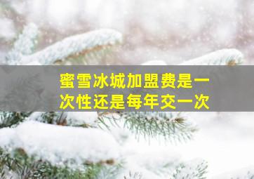 蜜雪冰城加盟费是一次性还是每年交一次