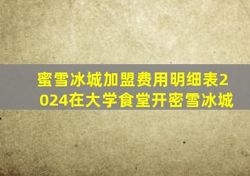 蜜雪冰城加盟费用明细表2024在大学食堂开密雪冰城