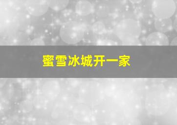 蜜雪冰城开一家