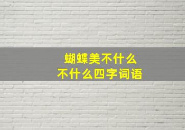 蝴蝶美不什么不什么四字词语