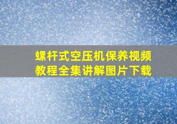 螺杆式空压机保养视频教程全集讲解图片下载