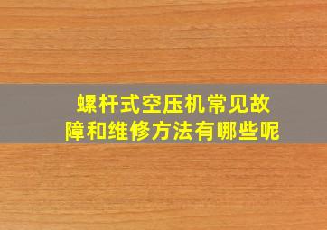 螺杆式空压机常见故障和维修方法有哪些呢