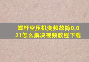 螺杆空压机变频故障0.021怎么解决视频教程下载