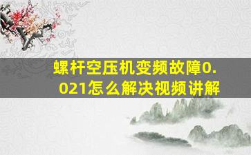 螺杆空压机变频故障0.021怎么解决视频讲解