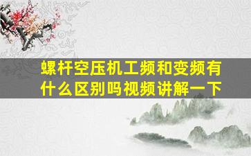 螺杆空压机工频和变频有什么区别吗视频讲解一下