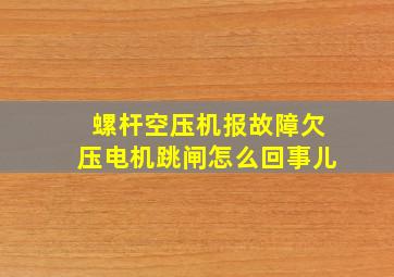 螺杆空压机报故障欠压电机跳闸怎么回事儿