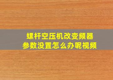 螺杆空压机改变频器参数没置怎么办呢视频