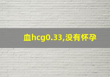 血hcg0.33,没有怀孕