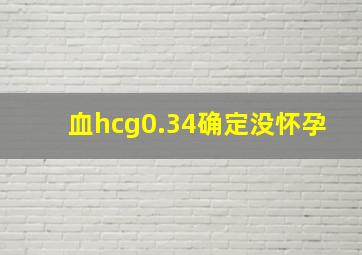 血hcg0.34确定没怀孕