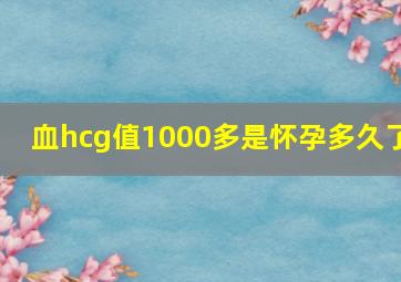 血hcg值1000多是怀孕多久了