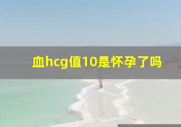 血hcg值10是怀孕了吗