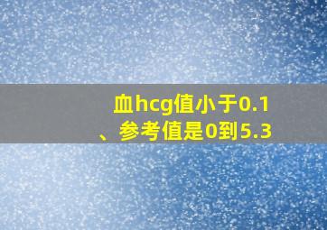 血hcg值小于0.1、参考值是0到5.3