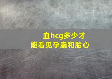 血hcg多少才能看见孕囊和胎心