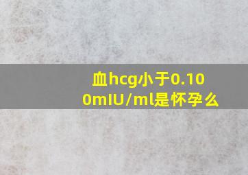 血hcg小于0.100mIU/ml是怀孕么