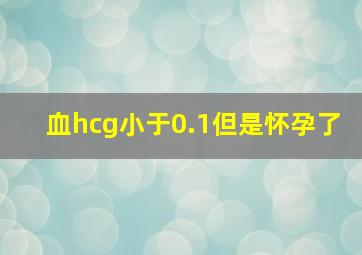 血hcg小于0.1但是怀孕了