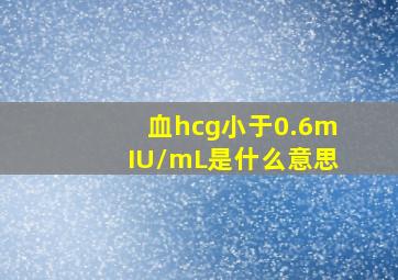 血hcg小于0.6mIU/mL是什么意思