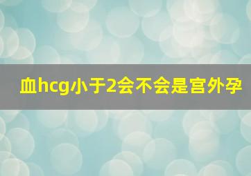 血hcg小于2会不会是宫外孕