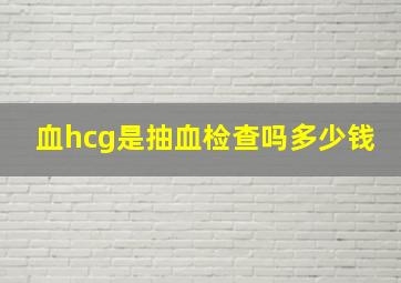 血hcg是抽血检查吗多少钱