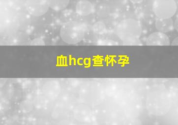 血hcg查怀孕