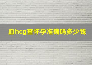 血hcg查怀孕准确吗多少钱