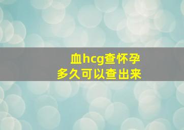 血hcg查怀孕多久可以查出来