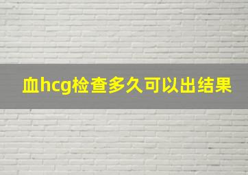 血hcg检查多久可以出结果