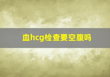 血hcg检查要空腹吗