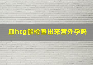 血hcg能检查出来宫外孕吗