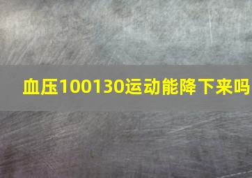 血压100130运动能降下来吗