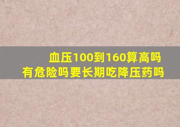 血压100到160算高吗有危险吗要长期吃降压药吗