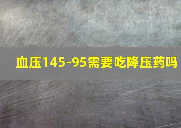 血压145-95需要吃降压药吗