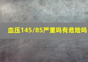 血压145/85严重吗有危险吗