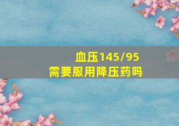 血压145/95需要服用降压药吗