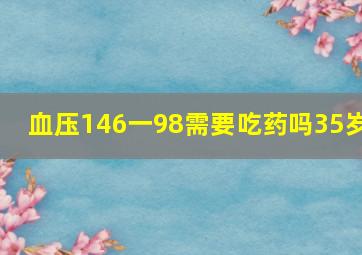 血压146一98需要吃药吗35岁