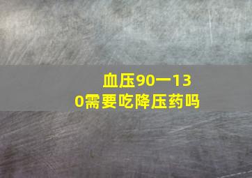 血压90一130需要吃降压药吗