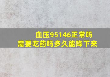 血压95146正常吗需要吃药吗多久能降下来