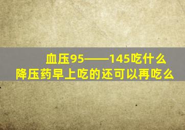 血压95――145吃什么降压药早上吃的还可以再吃么