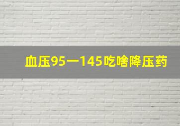 血压95一145吃啥降压药