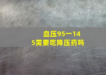 血压95一145需要吃降压药吗