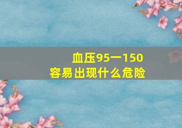 血压95一150容易出现什么危险