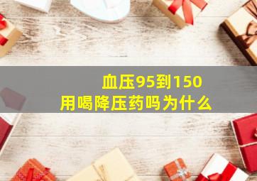 血压95到150用喝降压药吗为什么