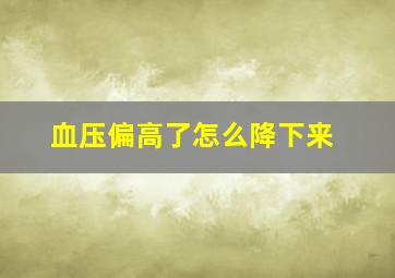 血压偏高了怎么降下来