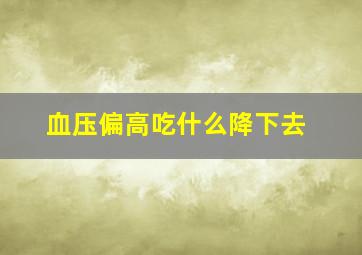 血压偏高吃什么降下去