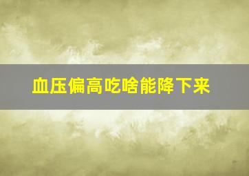 血压偏高吃啥能降下来