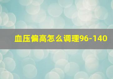 血压偏高怎么调理96-140