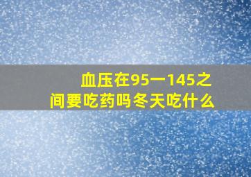 血压在95一145之间要吃药吗冬天吃什么