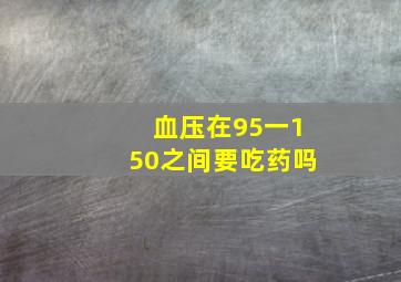 血压在95一150之间要吃药吗