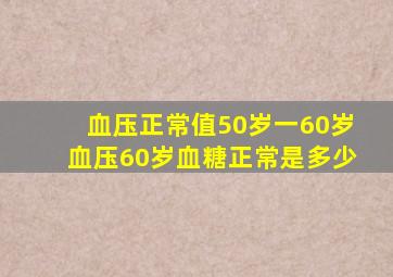 血压正常值50岁一60岁血压60岁血糖正常是多少